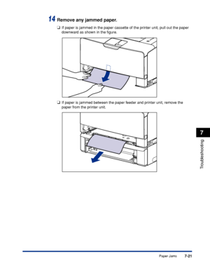 Page 4167-21
Troubleshooting
7
Paper Jams
14Remove any jammed paper.
❑If paper is jammed in the paper cassette of the printer unit, pull out the paper 
downward as shown in the ﬁgure.
❑If paper is jammed between the paper feeder and printer unit, remove the 
paper from the printer unit.
 