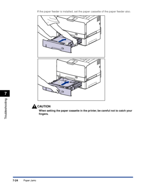 Page 4197-24
Troubleshooting
7
Paper Jams
If the paper feeder is installed, set the paper cassette of the paper feeder also.
CAUTION
When setting the paper cassette in the printer, be careful not to catch your 
ﬁngers.
b
a
 