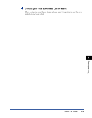 Page 4247-29
Troubleshooting
7
Service Call Display
4Contact your local authorized Canon dealer.
When contacting your Canon dealer, please report the problems and the error 
code that you have noted.
 