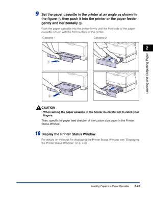 Page 842-41
Loading and Outputting Paper
2
Loading Paper in a Paper Cassette
9Set the paper cassette in the printer at an angle as shown in 
the ﬁgure 
aa a a, then push it into the printer or the paper feeder 
gently and horizontally 
bb b b.
Push the paper cassette into the printer ﬁrmly until the front side of the paper 
cassette is ﬂush with the front surface of the printer.
CAUTION
When setting the paper cassette in the printer, be careful not to catch your 
ﬁngers.
Then, specify the paper feed direction...