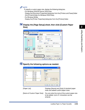 Page 862-43
Loading and Outputting Paper
2
Loading Paper in a Paper Cassette
NOTE
To specify a custom paper size, display the following dialog box.
-For Windows 2000/XP/Server 2003/Vista
Display the [Document Properties] dialog box from the [Printers and Faxes] folder 
(the [Printers] folder for Windows 2000/Vista).
-For Windows 98/Me
Display the [Printer Properties] dialog box from the [Printers] folder.
14Display the [Page Setup] sheet, then click [Custom Paper 
Size].
15Specify the following options as...