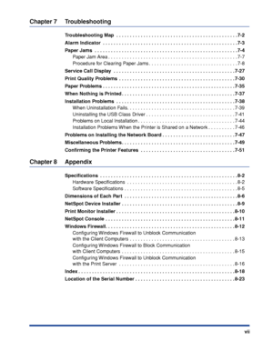 Page 10 
vii 
Chapter 7 Troubleshooting 
Troubleshooting Map  . . . . . . . . . . . . . . . . . . . . . . . . . . . . . . . . . . . . . . . . . . . . . 7-2
Alarm Indicator  . . . . . . . . . . . . . . . . . . . . . . . . . . . . . . . . . . . . . . . . . . . . . . . . . . 7-3
Paper Jams  . . . . . . . . . . . . . . . . . . . . . . . . . . . . . . . . . . . . . . . . . . . . . . . . . . . . . 7-4 
Paper Jam Area . . . . . . . . . . . . . . . . . . . . . . . . . . . . . . . . . . . . . . . . . . . . . . . . 7-7...