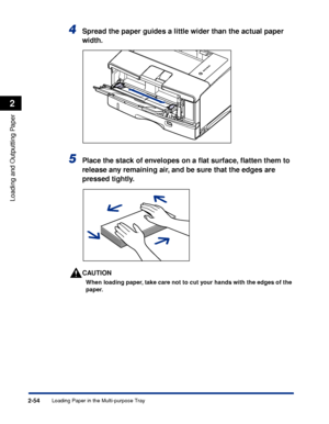 Page 97Loading Paper in the Multi-purpose Tray2-54
Loading and Outputting Paper
2
4Spread the paper guides a little wider than the actual paper 
width.
5Place the stack of envelopes on a ﬂat surface, ﬂatten them to 
release any remaining air, and be sure that the edges are 
pressed tightly.
CAUTION
When loading paper, take care not to cut your hands with the edges of the 
paper.
 