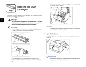 Page 2120
Step3
Installing the Drum 
Cartridges
For details on how to handle the drum cartridges, see Chapter 6 Routine 
Maintenance in 
  Users Guide.
CAUTION
The drum cartridge generates a low level magnetic ﬁeld. If you use a 
cardiac pacemaker and feel abnormalities, please move away from 
the drum cartridge. Consult your physician immediately.
IMPORTANT
•When handling a drum cartridge, hold the blue tabs (A) properly as shown 
in the ﬁgure. Do not place it vertically or upside-down.
•A drum cartridge comes...