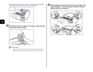 Page 2928
Step3
By pressing the portion indicated PUSH, close the top cover ﬁrmly until it 
cannot be pressed down any further as shown in the ﬁgure.
22By holding the lever as shown in the ﬁgure, make sure that 
the top cover does not open.
IMPORTANT
Close the top cover ﬁrmly until it cannot be pressed down any further. If 
the top cover is not closed ﬁrmly, this may result in poor print quality.
23While holding the tabs (A), move the ﬁxing unit back to its 
original position  a, and then press the tabs on the...