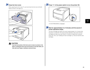 Page 3029
Step3
24Close the front cover.
While supporting the front cover a, push and close the front cover with both 
hands as shown in the ﬁgure b.
CAUTION
Push the front portion of the front cover to close it as shown in the 
ﬁgure. If closing the front cover by the levers on the both sides, you 
may catch your ﬁngers, resulting in personal injury.
25Press   of the power switch to turn the printer ON.
 is displayed.
26Wa it for approximately 3 to 4 minutes until the sound of 
printer operations stops.
The...