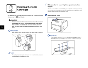 Page 3130
Step4
Installing the Toner 
Cartridges
For details on how to handle the toner cartridges, see Chapter 6 Routine 
Maintenance in   Users Guide.
CAUTION
T ake care not to allow the toner to come into contact with your hands 
or clothing, as this will dirty your hands or clothing. If they become 
dirty, wash them immediately with cold water. Washing with warm 
water will set the toner and make it impossible to remove the toner 
stains.
IMPORTANT
When handling a toner cartridge, hold the tabs (A) as shown...