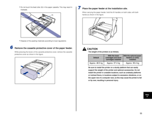 Page 5655
Step8
•Do not touch the feed roller (A) in the paper cassette. This may result in 
misfeeds.
•Dispose of the packing materials according to local regulations.
6Remove the cassette protective cover of the paper feeder.
While pressing the levers of the cassette protective cover, remove the cassette 
protective cover as shown in the ﬁgure.
7Place the paper feeder at the installation site.
When carrying the paper feeder, hold the lift handles on both sides with both 
hands as shown in the ﬁgure.
CAUTION...