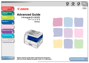 Page 11
2
3
4
5678
ENG
Ta b le of Contents
Inde x Ho
w to Use This Guide TO
P
Back Previous Next
Please read this guide bef ore  operating this equipment. 
After y ou finish readin g this guide, store it in a saf e place 
f o r future ref erence .
Ad
vanced F ax 
Feat ures
Ad vanced Cop y 
Feat ures
Netw ork
Remot e UI
System Monitor
Repor ts and Lists
T roub leshooting
AppendixAdvanced Guide
Series
 