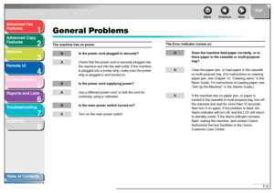 Page 1011
2
3
4
5678
TOP
Back Previous Next
7-2
T
a b le of Contents
Inde x
Ad
vanced F ax 
Feat ures
Ad vanced Cop y 
Feat ures
Netw ork
Remot e UI
System Monitor
Repor ts and Lists
T roub leshooting
Appendix
General Pr oblemsThe mac hine ha s no po wer.
Q Is t he po wer cor d plu gg ed  in se curely?A Check t hat  th e po wer  co rd is secur ely plu gged  into 
th e ma chine  an d in to th e  w all o utlet . If th e ma chine 
is plu gged int o a po wer st rip ,  m ake  sur e th e po wer 
st rip  is p lugg ed...