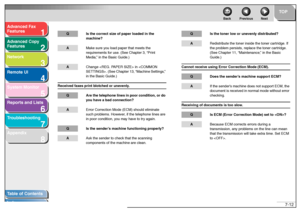 Page 1111
2
3
4
5678
TOP
Back Previous Next
7-12
T
a b le of Contents
Inde x
Ad
vanced F ax 
Feat ures
Ad vanced Cop y 
Feat ures
Netw ork
Remot e UI
System Monitor
Repor ts and Lists
T roub leshooting
Appendix
Q Is t he co rrect size of  pape r loaded  in t he 
mac hine?A Make  sur e y ou lo ad pa per that  mee ts th e 
r eq uir eme nts f or  u se . (See  Chapter 3,  “ P rint  
Me dia, ” in th e Basic  G uid e.)A Change  in .  (S ee  Chap ter 1 3, “M achine  Settin gs ,”  
in  the B asic  Guide .)
Rec eive d f...