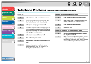 Page 1161
2
3
4
5678
TOP
Back Previous Next
7-17
T
a b le of Contents
Inde x
Ad
vanced F ax 
Feat ures
Ad vanced Cop y 
Feat ures
Netw ork
Remot e UI
System Monitor
Repor ts and Lists
T roub leshooting
Appendix
T e lephone Pr oblems 
(MF6550/MF6560/MF6580 Only)
Cannot dia l.
Q Is t he te lepho ne cable  c onne cted pr operly?A Make  sur e th e cab le is  connect ed p ro per ly. ( See 
“ S et U p th e Ma chine ,”  in  th e Sta rte r Gu ide.)Q Is t he po wer cor d plu gg ed  in se curely?A Check t hat  th e po wer...