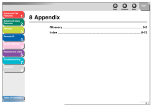 Page 1201
2
3
4
5678
TOP
Back Previous Next
8-1
T
a b le of Contents
Inde x
Ad
vanced F ax 
Feat ures
Ad vanced Cop y 
Feat ures
Netw ork
Remot e UI
System Monitor
Repor ts and Lists
T roub leshooting
Appendix
8 Appendix
Glossar y............................................. ...................................................... 8-2
Inde x................................................... .................................................... 8-12
 
