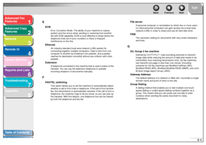 Page 1231
2
3
4
5678
TOP
Back Previous Next
8-4
T
a b le of Contents
Inde x
Ad
vanced F ax 
Feat ures
Ad vanced Cop y 
Feat ures
Netw ork
Remot e UI
System Monitor
Repor ts and Lists
T roub leshooting
Appendix E
ECM
Erro
r Co rrectio n Mo de. The ab ility of yo u r machi ne to re duce 
system and  line errors when  se ndin g or  receiving  from ano ther 
f a x with ECM capa bility. ECM is mo st effe ctiv e in are as where  the 
te leph one lines are in  po or co ndition or  there is  frequ ent 
interf erence on...