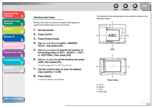 Page 401
2
3
4
5678
TOP
Back Previous Next
2-9
T
a b le of Contents
Inde x
Ad
vanced F ax 
Feat ures
Ad vanced Cop y 
Feat ures
Netw ork
Remot e UI
System Monitor
Repor ts and Lists
T roub leshooting
Appendix
Binding Hole EraseBin ding  hole  e rase can e rase t he shad ow s t hat  app ear on  
cop ies fr om binding hole s o n th e do cumen ts .1.
Set documents.
2.
Press [COPY].
3.
Press [Frame Erase].
4.
Use [ ] or [ ] to  select , then press [OK].
5.
Use [ ] or [ ] to sp ecify the location of 
the binding...