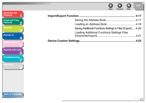 Page 691
2
3
4
5678
TOP
Back Previous Next
4-2
T
a b le of Contents
Inde x
Ad
vanced F ax 
Feat ures
Ad vanced Cop y 
Feat ures
Netw ork
Remot e UI
System Monitor
Repor ts and Lists
T roub leshooting
Appendix
Impor t/Expor t Functi on.......................................... ...............................4-17
Sa ving the Addres s Book..................................... 4-17
Loading an Address  Book.................................... 4-18
Saving Additional Functions  Settings in Files (Export)
....4-20...