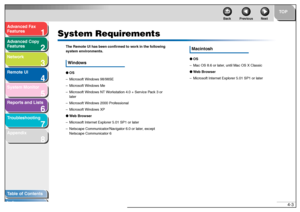Page 701
2
3
4
5678
TOP
Back Previous Next
4-3
T
a b le of Contents
Inde x
Ad
vanced F ax 
Feat ures
Ad vanced Cop y 
Feat ures
Netw ork
Remot e UI
System Monitor
Repor ts and Lists
T roub leshooting
Appendix
System Requir ements
The Re mote  UI has  be en conf irmed to w ork in th e follo wing 
s yst em en vir onme nts.Windo ws●OS
– Micr oso ft  Win dows  98/98SE
– Micros oft Windo ws Me
– Micro soft  Windo ws NT W orksta tio n 4. 0 +  Serv ice P ack  3  o r 
later
– Micro soft  Windo ws 20 00  Prof ession al...