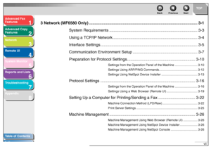 Page 81
2
3
4
5678
TOP
Back Previous Next
vii
T
a b le of Contents
Inde x
Ad
vanced F ax 
Feat ures
Ad vanced Cop y 
Feat ures
Netw ork
Remot e UI
System Monitor
Repor ts and Lists
T roub leshooting
Appendix
3 Network (MF6580 Only) ...................................................... ...........................................3-1
System Requirements .............................................. .................................3-3
Using a TCP/IP Networ k..............................................