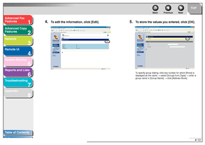 Page 791
2
3
4
5678
TOP
Back Previous Next
4-12
T
a b le of Contents
Inde x
Ad
vanced F ax 
Feat ures
Ad vanced Cop y 
Feat ures
Netw ork
Remot e UI
System Monitor
Repor ts and Lists
T roub leshooting
Appendix
4.
T o  edit the inf ormation, c lic k [Edit].
5.
To  store the v alues y ou entered, c lic k [OK].To  sp ecify g roup  dial ing, clic k any n umbe r f o r wh ich [None]  is 
disp layed as th e name  → sele ct [Gro up] from  [Type]  → en ter a 
g roup na me in [Group  Na me ] →  clic k [Address  Book ].
 