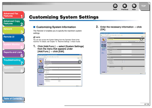 Page 811
2
3
4
5678
TOP
Back Previous Next
4-14
T
a b le of Contents
Inde x
Ad
vanced F ax 
Feat ures
Ad vanced Cop y 
Feat ures
Netw ork
Remot e UI
System Monitor
Repor ts and Lists
T roub leshooting
Appendix
Customizing System Settings
■ Customizing System Inf ormationTh e Remo te UI  ena ble s y ou to  sp ecify th e mach ines syst em 
se ttin gs.
NO TE
Y ou can also  access the System Setting from th e Operation  Panel of the  
mach ine. For de tails , see C hapter 13,  Machine Settin gs, in Basic Guide ....