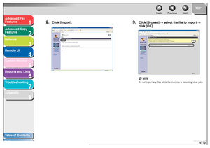 Page 861
2
3
4
5678
TOP
Back Previous Next
4-19
T
a b le of Contents
Inde x
Ad
vanced F ax 
Feat ures
Ad vanced Cop y 
Feat ures
Netw ork
Remot e UI
System Monitor
Repor ts and Lists
T roub leshooting
Appendix
2.
Clic k [Impor t].
3.
Click [Br owse]  → select the file to impor t →  
cl ick  [O K].
NO TE
Do no t impo rt an y fil es while  the  mach ine is e xecutin g other jobs .
 