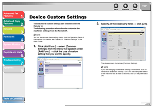 Page 901
2
3
4
5678
TOP
Back Previous Next
4-23
T
a b le of Contents
Inde x
Ad
vanced F ax 
Feat ures
Ad vanced Cop y 
Feat ures
Netw ork
Remot e UI
System Monitor
Repor ts and Lists
T roub leshooting
Appendix
Device Custom Settings
Th e mac hine s cu stom s ett ings  can  be  edite d with  the 
Remote UI.
Th e follo wing pr ocedur e sho ws h ow  to  cus to m ize t h e 
ma chi nes  settings  from  the  Remot e UI.
NO TE
You can al so a cce ss  these  setting  men us fro m the Oper ation P anel of 
th e ma chine...