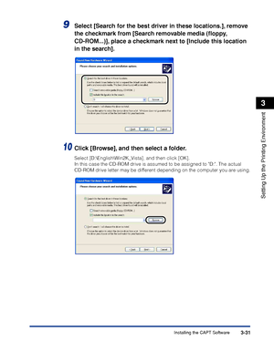 Page 128Installing the CAPT Software3-31
Setting Up the Printing Environment
3
9Select [Search for the best driver in these locations.], remove 
the checkmark from [Search removable media (ﬂoppy, 
CD-ROM...)], place a checkmark next to [Include this location 
in the search].
10Click [Browse], and then select a folder.
Select [D:\English\Win2K_Vista], and then click [OK].
In this case the CD-ROM drive is assumed to be assigned to D:. The actual 
CD-ROM drive letter may be different depending on the computer you...