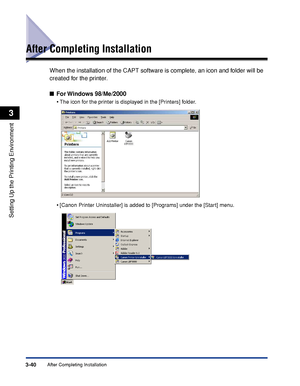 Page 137After Completing Installation3-40
Setting Up the Printing Environment
3
After Completing Installation
When the installation of the CAPT software is complete, an icon and folder will be 
created for the printer.
■For Windows  98/Me/2000
•The icon for the printer is displayed in the [Printers] folder.
•[Canon Printer Uninstaller] is added to [Programs] under the [Start] menu.
 