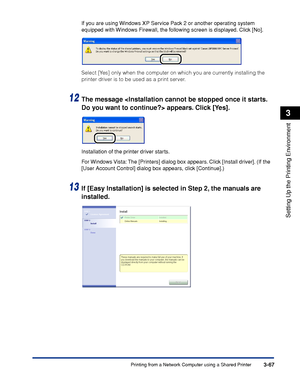 Page 164Printing from a Network Computer using a Shared Printer3-67
Setting Up the Printing Environment
3
If you are using Windows XP Service Pack 2 or another operating system 
equipped with Windows Firewall, the following screen is displayed. Click [No].
Select [Yes] only when the computer on which you are currently installing the 
printer driver is to be used as a print server.
12The message  appears. Click [Yes].
Installation of the printer driver starts.
For Windows Vista: The [Printers] dialog box appears....