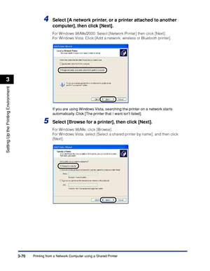 Page 167Printing from a Network Computer using a Shared Printer3-70
Setting Up the Printing Environment
3
4Select [A network printer, or a printer attached to another 
computer], then click [Next].
For Windows 98/Me/2000: Select [Network Printer] then click [Next].
For Windows Vista: Click [Add a network, wireless or Bluetooth printer].
If you are using Windows Vista, searching the printer on a network starts 
automatically. Click [The printer that I want isnt listed].
5Select [Browse for a printer], then click...