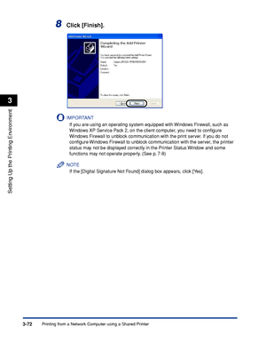 Page 169Printing from a Network Computer using a Shared Printer3-72
Setting Up the Printing Environment
3
8Click [Finish].
IMPORTANT
If you are using an operating system equipped with Windows Firewall, such as 
Windows XP Service Pack 2, on the client computer, you need to conﬁgure 
Windows Firewall to unblock communication with the print server. If you do not 
conﬁgure Windows Firewall to unblock communication with the server, the printer 
status may not be displayed correctly in the Printer Status Window and...