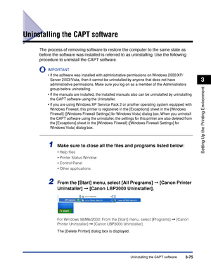 Page 172Uninstalling the CAPT software3-75
Setting Up the Printing Environment
3
Uninstalling the CAPT software
The process of removing software to restore the computer to the same state as 
before the software was installed is referred to as uninstalling. Use the following 
procedure to uninstall the CAPT software.
IMPORTANT
•If the software was installed with administrative permissions on Windows 2000/XP/
Server 2003/Vista, then it cannot be uninstalled by anyone that does not have 
administrative permissions....