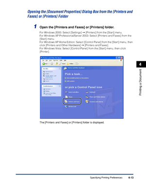 Page 188Specifying Printing Preferences4-13
Printing a Document
4
Opening the [Document Properties] Dialog Box from the [Printers and 
Faxes] or [Printers] Folder
1Open the [Printers and Faxes] or [Printers] folder.
For Windows 2000: Select [Settings] ➞ [Printers] from the [Start] menu.
For Windows XP Professional/Server 2003: Select [Printers and Faxes] from the 
[Start] menu.
For Windows XP Home Edition: Select [Control Panel] from the [Start] menu, then 
click [Printers and Other Hardware] ➞ [Printers and...
