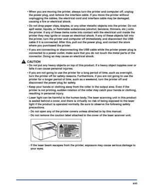 Page 20xvii
•When you are moving the printer, always turn the printer and computer off, unplug 
the power plug, and remove the interface cable. If you move the printer without 
unplugging the cables, the electrical cord and interface cable may be damaged, 
causing a ﬁre or electrical shock.
•Do not drop paper clips, staples, or any other metallic objects into the printer. Do not 
spill water, liquids, or ﬂammable substances (alcohol, benzene, thinners, etc.) onto 
the printer. If any of these items come into...