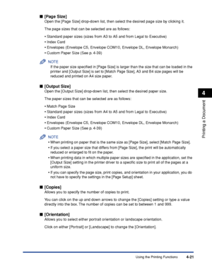 Page 196Using the Printing Functions4-21
Printing a Document
4
■[Page Size]
Open the [Page Size] drop-down list, then select the desired page size by clicking it.
The page sizes that can be selected are as follows:
•Standard paper sizes (sizes from A3 to A5 and from Legal to Executive)
•Index Card
•Envelopes (Envelope C5, Envelope COM10, Envelope DL, Envelope Monarch)
•Custom Paper Size (See p. 4-39)
NOTE
If the paper size speciﬁed in [Page Size] is larger than the size that can be loaded in the 
printer and...