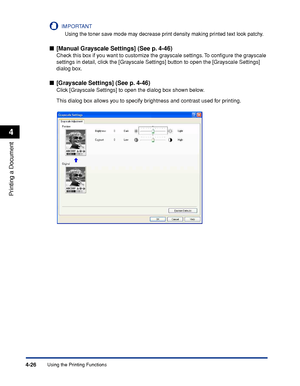 Page 201Using the Printing Functions4-26
Printing a Document
4
IMPORTANT
Using the toner save mode may decrease print density making printed text look patchy.
■[Manual Grayscale Settings] (See p. 4-46)
Check this box if you want to customize the grayscale settings. To conﬁgure the grayscale 
settings in detail, click the [Grayscale Settings] button to open the [Grayscale Settings] 
dialog box.
■[Grayscale Settings] (See p. 4-46)
Click [Grayscale Settings] to open the dialog box shown below.
This dialog box...