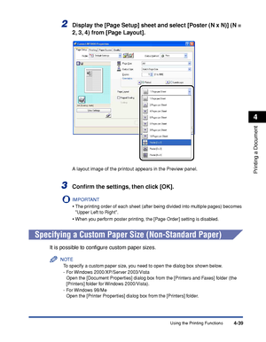 Page 214Using the Printing Functions4-39
Printing a Document
4
2Display the [Page Setup] sheet and select [Poster (N x N)] (N = 
2, 3, 4) from [Page Layout].
A layout image of the printout appears in the Preview panel.
3Conﬁrm the settings, then click [OK].
IMPORTANT
•The printing order of each sheet (after being divided into multiple pages) becomes 
Upper Left to Right.
•When you perform poster printing, the [Page Order] setting is disabled.
Specifying a Custom Paper Size (Non-Standard Paper)
It is possible to...