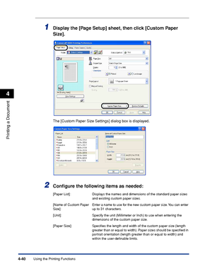 Page 215Using the Printing Functions4-40
Printing a Document
4
1Display the [Page Setup] sheet, then click [Custom Paper 
Size].
The [Custom Paper Size Settings] dialog box is displayed.
2Conﬁgure the following items as needed:
[Paper List]: Displays the names and dimensions of the standard paper sizes 
and existing custom paper sizes.
[Name of Custom Paper 
Size]:Enter a name to use for the new custom paper size. You can enter 
up to 31 characters.
[Unit]: Specify the unit (Millimeter or Inch) to use when...