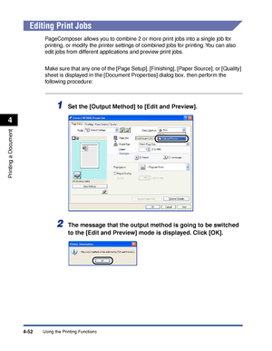 Page 227Using the Printing Functions4-52
Printing a Document
4
Editing Print Jobs
PageComposer allows you to combine 2 or more print jobs into a single job for 
printing, or modify the printer settings of combined jobs for printing. You can also 
edit jobs from different applications and preview print jobs.
Make sure that any one of the [Page Setup], [Finishing], [Paper Source], or [Quality] 
sheet is displayed in the [Document Properties] dialog box, then perform the 
following procedure:
1Set the [Output...