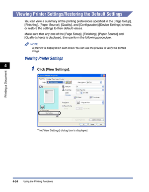 Page 229Using the Printing Functions4-54
Printing a Document
4
Viewing Printer Settings/Restoring the Default Settings
You can view a summary of the printing preferences speciﬁed in the [Page Setup], 
[Finishing], [Paper Source], [Quality], and [Conﬁguration]/[Device Settings] sheets, 
or restore the settings to their default values.
Make sure that any one of the [Page Setup], [Finishing], [Paper Source] and 
[Quality] sheets is displayed, then perform the following procedure.
NOTE
A preview is displayed on each...