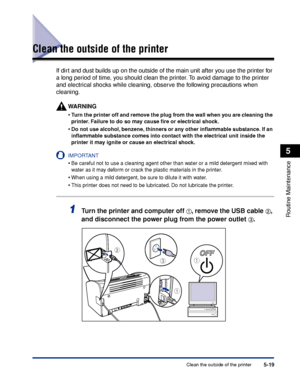 Page 262Clean the outside of the printer5-19
Routine Maintenance
5
Clean the outside of the printer
If dirt and dust builds up on the outside of the main unit after you use the printer for 
a long period of time, you should clean the printer. To avoid damage to the printer 
and electrical shocks while cleaning, observe the following precautions when 
cleaning.
WARNING
•Turn the printer off and remove the plug from the wall when you are cleaning the 
printer. Failure to do so may cause ﬁre or electrical shock....