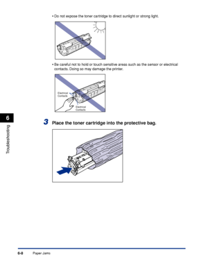 Page 279Paper Jams6-8
Troubleshooting
6
•Do not expose the toner cartridge to direct sunlight or strong light.
•Be careful not to hold or touch sensitive areas such as the sensor or electrical 
contacts. Doing so may damage the printer.
3Place the toner cartridge into the protective bag.
Electrical 
Contacts
Electrical 
Contacts
 