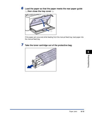 Page 286Paper Jams6-15
Troubleshooting
6
6Load the paper so that the paper meets the rear paper guide 
a, then close the tray cover b.
If the paper jam occurred while feeding from the manual feed tray, load paper into 
the manual feed tray.
7Take the toner cartridge out of the protective bag.
a
b
 