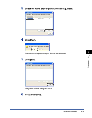 Page 300Installation Problems6-29
Troubleshooting
6
3Select the name of your printer, then click [Delete].
4Click [Yes].
The uninstallation process begins. Please wait a moment.
5Click [Exit].
The [Delete Printer] dialog box closes.
6Restart Windows.
 