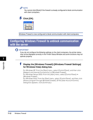 Page 321Windows Firewall7-12
Appendix
7
NOTE
You cannot click [Block] if the ﬁrewall is already conﬁgured to block communication 
with client computers.
5Click [OK].
Windows Firewall is now conﬁgured to block communication with client computers.
Conﬁguring Windows Firewall to unblock communication 
with the server
IMPORTANT
If you do not conﬁgure the following settings on the client computers, the printer status 
may not be displayed correctly in the Printer Status Window and some functions may not 
operate...