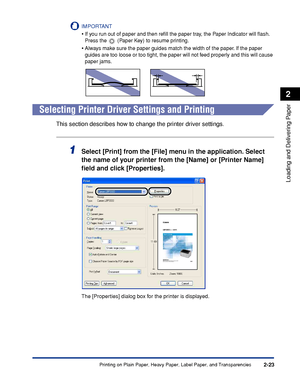 Page 62Printing on Plain Paper, Heavy Paper, Label Paper, and Transparencies2-23
Loading and Delivering Paper
2
IMPORTANT
•If you run out of paper and then reﬁll the paper tray, the Paper Indicator will ﬂash. 
Press the   (Paper Key) to resume printing.
•Always make sure the paper guides match the width of the paper. If the paper 
guides are too loose or too tight, the paper will not feed properly and this will cause 
paper jams.
Selecting Printer Driver Settings and Printing
This section describes how to...