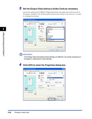 Page 71Printing on Index Card2-32
Loading and Delivering Paper
2
3Set the [Output Size] setting to [Index Card] as necessary.
Leave the setting set to [Match Page Size] when the page size and the size of 
the paper loaded in the multi-purpose tray are the same, since there is no need 
to change the setting.
IMPORTANT
If the [Page Size] and [Output Size] settings are different, the printer produces an 
enlarged or reduced print automatically.
4Click [OK] to close the Properties dialog box.
 
