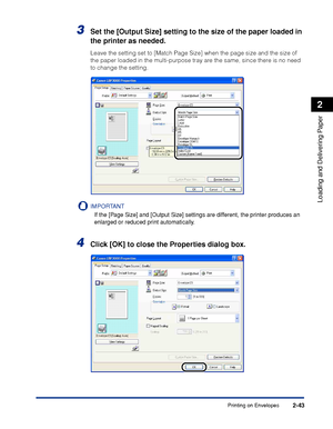 Page 82Printing on Envelopes2-43
Loading and Delivering Paper
2
3Set the [Output Size] setting to the size of the paper loaded in 
the printer as needed.
Leave the setting set to [Match Page Size] when the page size and the size of 
the paper loaded in the multi-purpose tray are the same, since there is no need 
to change the setting.
IMPORTANT
If the [Page Size] and [Output Size] settings are different, the printer produces an 
enlarged or reduced print automatically.
4Click [OK] to close the Properties dialog...