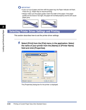 Page 93Printing on Custom Paper Sizes (Non-Standard Sizes)2-54
Loading and Delivering Paper
2
IMPORTANT
•If you run out of paper and then reﬁll the paper tray, the Paper Indicator will ﬂash. 
Press the   (Paper Key) to resume printing.
•Always make sure the paper guides match the width of the paper. If the paper 
guides are too loose or too tight, the paper will not feed properly and this will cause 
paper jams.
Selecting Printer Driver Settings and Printing
This section describes how to set the printer driver...