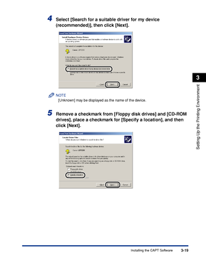 Page 102Installing the CAPT Software3-19
Setting Up the Printing Environment
3
4Select [Search for a suitable driver for my device 
(recommended)], then click [Next].
NOTE
[Unknown] may be displayed as the name of the device.
5Remove a checkmark from [Floppy disk drives] and [CD-ROM 
drives], place a checkmark for [Specify a location], and then 
click [Next].
 